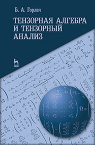 Тензорная алгебра и тензорный анализ Горлач Б. А.