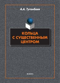Кольца с существенным центром Туганбаев А. А.