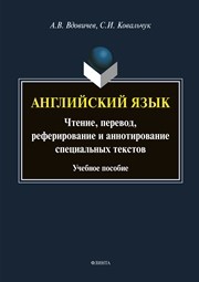 Английский язык. Чтение. Перевод. Реферирование и аннотирование специальных текстов Вдовичев А. В., Ковальчук С. И.