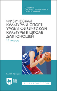 Физическая культура и спорт: уроки физической культуры в школе для юношей. 11 класс Трошин М. Ю.