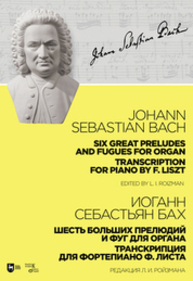 Шесть больших прелюдий и фуг для органа. Транскрипция для фортепиано Ф. Листа Бах И. С.
