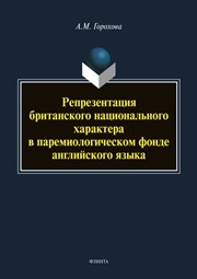 Репрезентация британского национального характера в паремиологическом фонде английского языка Горохова А. М.