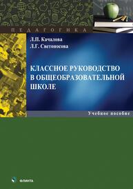 Классное руководство в общеобразовательной школе Качалова Л. П., Светоносова Л. Г.