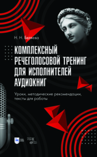 Комплексный речеголосовой тренинг для исполнителей аудиокниг. Уроки, методические рекомендации, тексты для работы Беляева Н. Н.