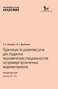 Практикум по развитию речи для студентов экономических специальностей на примере аутентичных видеоматериалов. Английский язык. Уровень B1-B2 Федорова Н. А., Дробинина Ю. С.