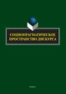 Социопрагматическое пространство дискурса Баребина Н. С., Верхотурова Т. Л., Семенова Т. И., Кузнецова И. А., Шавалиева Е. Б.