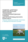 Развитие цифровых интеллектуальных технологий и робототизированных средств для агропромышленного комплекса. Научно-технологическая политика и методологические основы Золкин А. Л., Кузьмин А. М.