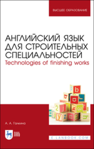 Английский язык для строительных специальностей. Technologies of finishing works Галкина А. А.