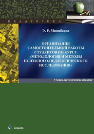 Организация самостоятельной работы студентов по курсу «Методология и методы психолого-педагогического исследования» Минибаева Э. Р.