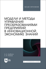 Модели и методы управления преобразованиями предприятий в инновационной экономике знаний Алабугин А. А., Алюков С. В.