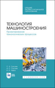 Технология машиностроения. Проектирование технологических процессов Сысоев С. К., Сысоев А. С., Левко В. А.