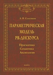 Параметрическая модель PR-дискурса: прагматика, семантика, аксиология Селезнёва Л. В.