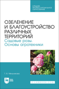 Озеленение и благоустройство различных территорий. Садовые розы. Основы агротехники Мельникова Т. В.