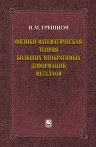 Физико-математическая теория больших необратимых деформаций металлов Грешнов В.М.