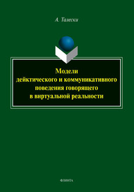 Модели дейктического и коммуникативного поведения говорящего в виртуальной реальности Талески А.