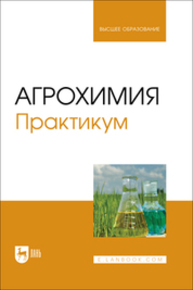 Агрохимия. Практикум Лапушкин В. М., Торшин С. П., Лапушкина А. А., Серегина И. И., Смолина Г. А., Гусева Ю. Е.