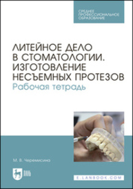 Литейное дело в стоматологии. Изготовление несъемных протезов. Рабочая тетрадь Черемисина М. В.