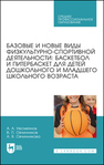 Базовые и новые виды физкультурно-спортивной деятельности: баскетбол и питербаскет для детей дошкольного и младшего школьного возраста Несмеянов А. А., Овчинников В. П., Овчинникова А. В.