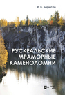 Рускеальские мраморные каменоломни Борисов И. В.