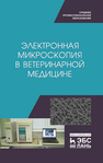 Электронная микроскопия в ветеринарной медицине Сахно Н. В., Ватников Ю. А., Ленченко Е. М., Шевченко А. Н., Туткышбай И. А., Андреева О. Н., Куликов Е. В.