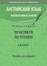 Английский язык. Факультативные занятия. Практикум по чтению: 5-й кл.: пособие для учащихся учреждений общ. сред. образования с белорус. и рус. языками обучения Лапицкая Л.М., Демченко Н.В.