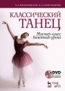 Классический танец. Мастер-класс балетного урока. + DVD Малашевская Е.А., Александрова Н.А.