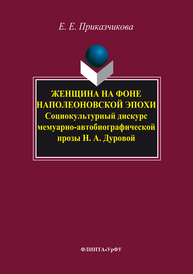 Женщина на фоне наполеоновской эпохи: социокультурный дискурс мемуарно-автобиографической прозы Н.А. Дуровой Приказчикова Е.Е.