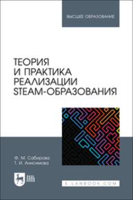 Теория и практика реализации STEAM-образования Сабирова Ф. М., Анисимова Т. И.