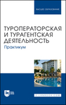 Туроператорская и турагентская деятельность. Практикум Кусков А. С., Оконникова Т. И., Уткина Н. В., Сухов Р. И., Сирик Н. В.
