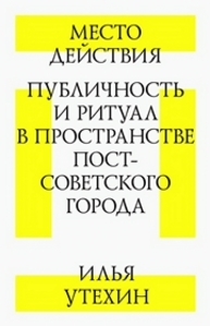 Место действия: публичность и ритуал в пространстве постсоветского города Утехин И.