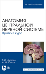 Анатомия центральной нервной системы. Краткий курс Шустова Т. И., Юрков А. Ю.