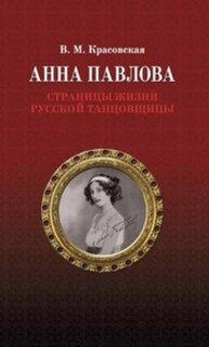 Анна Павлова. Страницы жизни русской танцовщицы Красовская В. М.