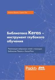 Библиотека Keras – инструмент глубокого обучения. Реализация нейронных сетей с помощью библиотек Theano и TensorFlow Антонио Джулли, Суджит Пал