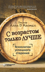 С возрастом только лучше. Технологии успешного старения Кастел А. Д.