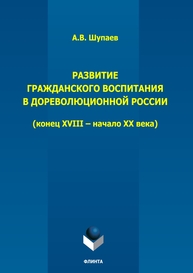 Развитие гражданского воспитания в дореволюционной России (конец XVIII – начало XX века) Шупаев А. В.