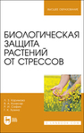 Биологическая защита растений от стрессов Каримова Л. З., Колесар В. А., Сафин Р. И., Хузина Г. К.