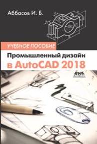Промышленный дизайн в AutoCAD 2018 Аббасов И.Б.