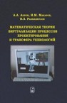 Математическая теория виртуализации процессов проектирования и трансфера технологий Ахрем А.А., Макаров И.М., Рахманкулов В.З.