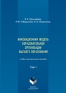 Инновационная модель образовательной организации высшего образования: в 2 томах. Том 1 Миннибаев Е.К., Габидуллин Р.Ф., Исмагилов К.Н.