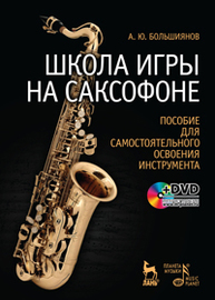 Школа игры на саксофоне. Пособие для самостоятельного освоения инструмента Большиянов А.Ю.