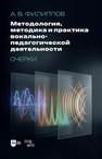 Методология, методика и практика вокально-педагогической деятельности. Очерки Филиппов А. В.