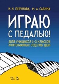 Играю с педалью! Для учащихся 1–3 классов фортепианных отделов ДШИ Перунова Н. Н., Савина М. А.