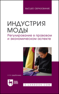 Индустрия моды. Регулирование в правовом и экономическом аспекте Щербачева Л. В.