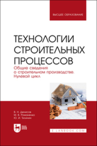 Технологии строительных процессов. В 3 частях. Часть 1. Общие сведения о строительном производстве. Нулевой цикл Денисов В. Н., Романенко М. В., Тилинин Ю. И.