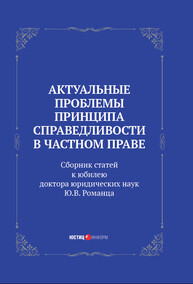 Актуальные проблемы принципа справедливости в частном праве: сборник статей к юбилею доктора юридических наук Ю.В. Романца Балмашнов Е. А., Вайпан В. А., Гонгало Б. М.