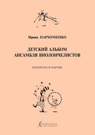 Детский альбом ансамбля виолончелистов. Паритура и партии Пархоменко И. Б.