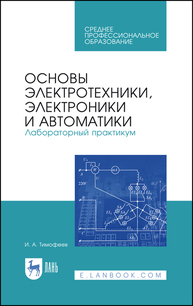 Основы электротехники, электроники и автоматики. Лабораторный практикум Тимофеев И. А.