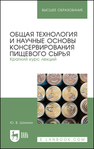 Общая технология и научные основы консервирования пищевого сырья. Краткий курс лекций Шокина Ю. В.
