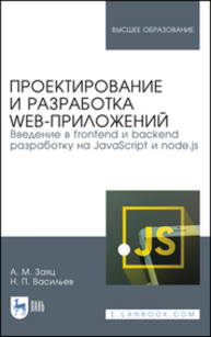 Проектирование и разработка WEB-приложений. Введение в frontend и backend разработку на JavaScript и node.js Заяц А. М., Васильев Н. П.