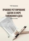 Правовое регулирование сделок в сфере таможенного дела: учебное пособие Казанина Т.В.